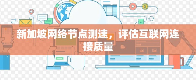 新加坡网络节点测速,评估互联网连接质量 新加坡网络节点测速,评估互联网连接质量