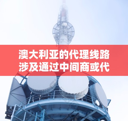 澳大利亚的代理线路涉及通过中间商或代理商将原厂产品或服务引入澳大利亚市场。代理线路的具体运作方式和流程因行业和产品类型而异。以下是一些与澳大利亚代理线路相关的常见信息和建议 澳大利亚的代理线路涉及通过中间商或代理商将原厂产品或服务引入澳大利亚市场。代理线路的具体运作方式和流程因行业和产品类型而异。以下是一些与澳大利亚代理线路相关的常见信息和建议