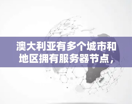 澳大利亚有多个城市和地区拥有服务器节点,主要用于提供云计算、数据存储和网络服务。以下是一些主要的城市和地区的服务器节点信息 澳大利亚有多个城市和地区拥有服务器节点,主要用于提供云计算、数据存储和网络服务。以下是一些主要的城市和地区的服务器节点信息