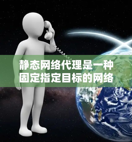 静态网络代理是一种固定指定目标的网络代理,其特点是代理对象在配置时被明确指定,适用于目标稳定、不频繁变化的情况。以下是静态网络代理的详细解析 静态网络代理是一种固定指定目标的网络代理,其特点是代理对象在配置时被明确指定,适用于目标稳定、不频繁变化的情况。以下是静态网络代理的详细解析