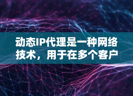 动态IP代理是一种网络技术,用于在多个客户端之间动态分配有限的外部IP地址,以提高网络资源利用率。以下是对动态IP代理的详细分析 动态IP代理是一种网络技术,用于在多个客户端之间动态分配有限的外部IP地址,以提高网络资源利用率。以下是对动态IP代理的详细分析