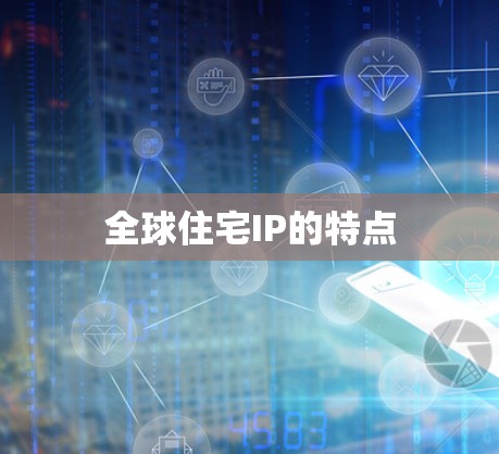 全球住宅IP的特点 全球住宅IP的特点