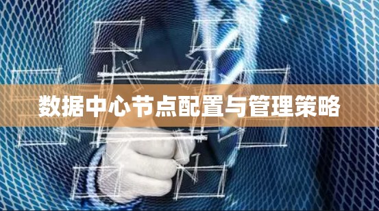 数据中心节点配置与管理策略 数据中心节点配置与管理策略
