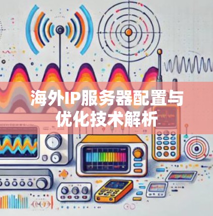 海外IP服务器配置与优化技术解析 海外IP服务器配置与优化技术解析