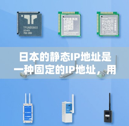 日本的静态IP地址是一种固定的IP地址,用于提供稳定和可靠的网络连接,主要用于企业、数据中心、云服务、物联网设备和游戏服务器等场景。以下是关于日本静态IP的详细信息 日本的静态IP地址是一种固定的IP地址,用于提供稳定和可靠的网络连接,主要用于企业、数据中心、云服务、物联网设备和游戏服务器等场景。以下是关于日本静态IP的详细信息
