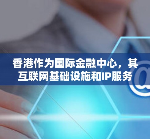 香港作为国际金融中心,其互联网基础设施和IP服务市场非常发达。以下是对香港IP服务的详细分析 香港作为国际金融中心,其互联网基础设施和IP服务市场非常发达。以下是对香港IP服务的详细分析