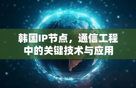 韩国IP节点,通信工程中的关键技术与应用 韩国IP节点,通信工程中的关键技术与应用