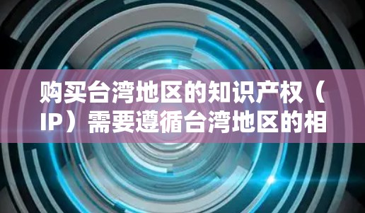购买台湾地区的知识产权(IP)需要遵循台湾地区的相关法律法规。以下是一些关键点和步骤,帮助您了解如何在台湾地区购买IP 购买台湾地区的知识产权(IP)需要遵循台湾地区的相关法律法规。以下是一些关键点和步骤,帮助您了解如何在台湾地区购买IP