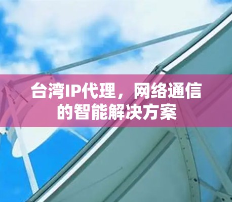 台湾IP代理，网络通信的智能解决方案