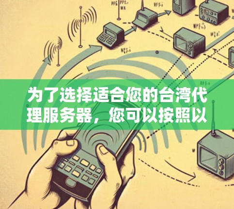 为了选择适合您的台湾代理服务器,您可以按照以下步骤进行 为了选择适合您的台湾代理服务器,您可以按照以下步骤进行