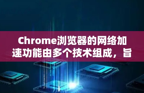 Chrome浏览器的网络加速功能由多个技术组成,旨在提升网页加载速度。以下是对这些功能的详细解释 Chrome浏览器的网络加速功能由多个技术组成,旨在提升网页加载速度。以下是对这些功能的详细解释