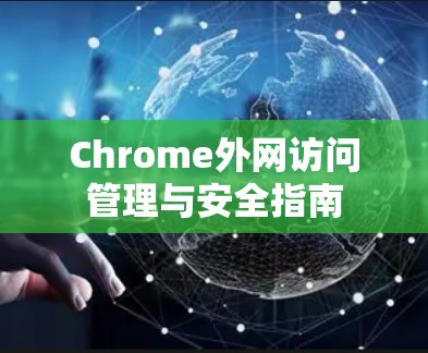 Chrome外网访问管理与安全指南 Chrome外网访问管理与安全指南