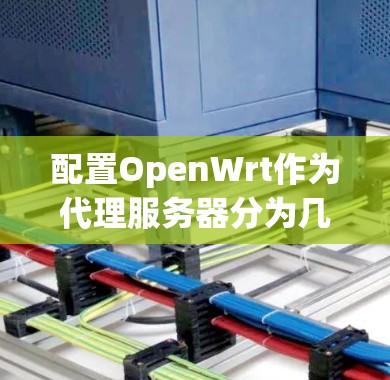 配置OpenWrt作为代理服务器分为几个步骤,以下是详细指南 配置OpenWrt作为代理服务器分为几个步骤,以下是详细指南
