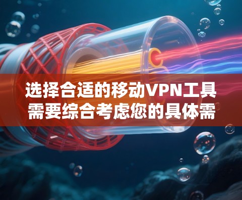 选择合适的移动VPN工具需要综合考虑您的具体需求、功能需求和预算。以下是根据不同用户类型的推荐