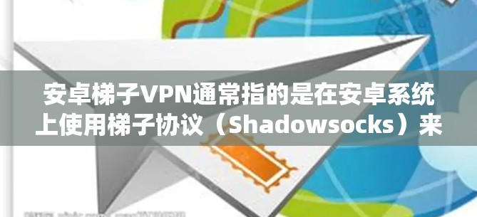 安卓梯子VPN通常指的是在安卓系统上使用梯子协议(Shadowsocks)来配置VPN,以绕过网络限制访问互联网。梯子协议是一种高效的代理协议,常用于在网络封锁环境下访问外部网站 安卓梯子VPN通常指的是在安卓系统上使用梯子协议(Shadowsocks)来配置VPN,以绕过网络限制访问互联网。梯子协议是一种高效的代理协议,常用于在网络封锁环境下访问外部网站