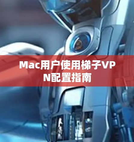 Mac用户使用梯子VPN配置指南 Mac用户使用梯子VPN配置指南