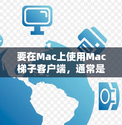 要在Mac上使用Mac梯子客户端，通常是指使用某种网页抓取或内容爬取工具。以下是一些常用的工具和方法，帮助你在Mac上实现网页内容的抓取或数据提取