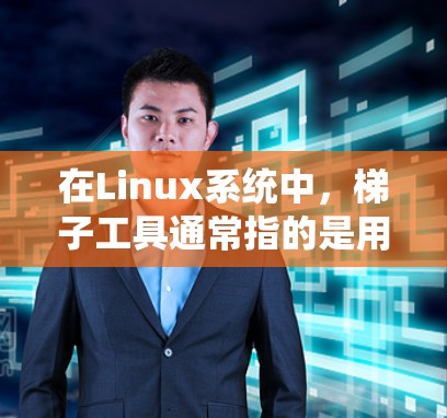 在Linux系统中,梯子工具通常指的是用于克隆、下载或同步文件的各种工具。以下是一些常用的梯子工具及其用途 在Linux系统中,梯子工具通常指的是用于克隆、下载或同步文件的各种工具。以下是一些常用的梯子工具及其用途