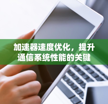 加速器速度优化,提升通信系统性能的关键 加速器速度优化,提升通信系统性能的关键