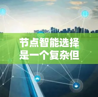 节点智能选择是一个复杂但重要的网络优化问题,涉及多个因素的综合考虑。以下是对该问题的总结和解决方案 节点智能选择是一个复杂但重要的网络优化问题,涉及多个因素的综合考虑。以下是对该问题的总结和解决方案