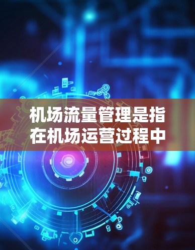 机场流量管理是指在机场运营过程中,为了确保人员、货物和飞机的流动效率,采取的一系列措施和技术。以下是机场流量管理的主要方面 机场流量管理是指在机场运营过程中,为了确保人员、货物和飞机的流动效率,采取的一系列措施和技术。以下是机场流量管理的主要方面