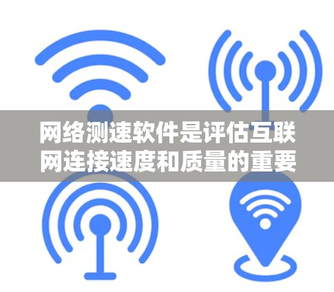 网络测速软件是评估互联网连接速度和质量的重要工具,适用于检查网络连接问题、优化性能以及对比不同网络提供商的速度。以下是网络测速软件的详细分析和总结 网络测速软件是评估互联网连接速度和质量的重要工具,适用于检查网络连接问题、优化性能以及对比不同网络提供商的速度。以下是网络测速软件的详细分析和总结