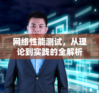 网络性能测试,从理论到实践的全解析 网络性能测试,从理论到实践的全解析
