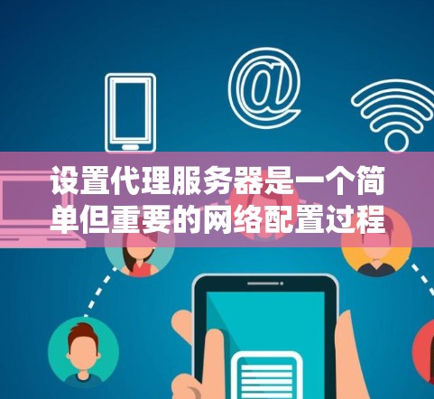 设置代理服务器是一个简单但重要的网络配置过程,以下是针对不同操作系统的详细指南 设置代理服务器是一个简单但重要的网络配置过程,以下是针对不同操作系统的详细指南