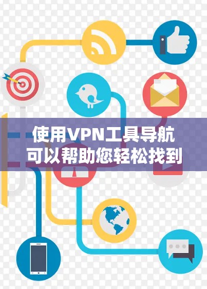 使用VPN工具导航可以帮助您轻松找到和连接到最适合您的VPN服务器。以下是一个步骤指南,指导您如何有效地使用这些工具 使用VPN工具导航可以帮助您轻松找到和连接到最适合您的VPN服务器。以下是一个步骤指南,指导您如何有效地使用这些工具