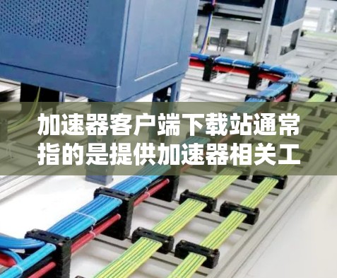 加速器客户端下载站通常指的是提供加速器相关工具或服务的下载页面。常见的加速器包括百度加速器、腾讯云加速器、阿里云加速器等。这些加速器通常用于优化网络性能,尤其是在网络带宽受限的情况下 加速器客户端下载站通常指的是提供加速器相关工具或服务的下载页面。常见的加速器包括百度加速器、腾讯云加速器、阿里云加速器等。这些加速器通常用于优化网络性能,尤其是在网络带宽受限的情况下