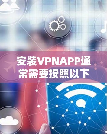 安装VPNAPP通常需要按照以下步骤进行 安装VPNAPP通常需要按照以下步骤进行