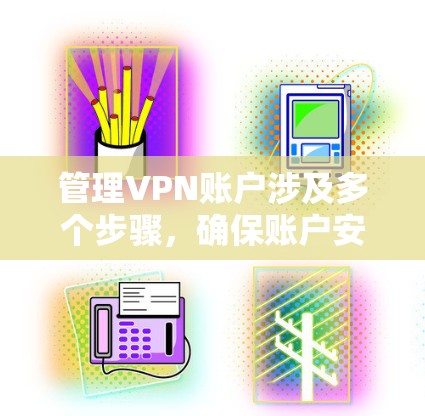 管理VPN账户涉及多个步骤,确保账户安全和有效运行。以下是详细的分步指南 管理VPN账户涉及多个步骤,确保账户安全和有效运行。以下是详细的分步指南