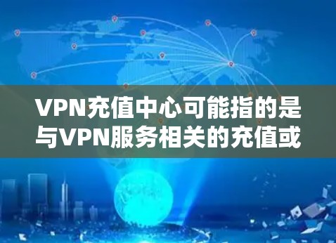 VPN充值中心可能指的是与VPN服务相关的充值或支付功能,通常用于购买或续订VPN服务。具体功能和步骤可能因VPN提供商而异。以下是一些常见的操作步骤和注意事项,帮助你完成VPN充值 VPN充值中心可能指的是与VPN服务相关的充值或支付功能,通常用于购买或续订VPN服务。具体功能和步骤可能因VPN提供商而异。以下是一些常见的操作步骤和注意事项,帮助你完成VPN充值