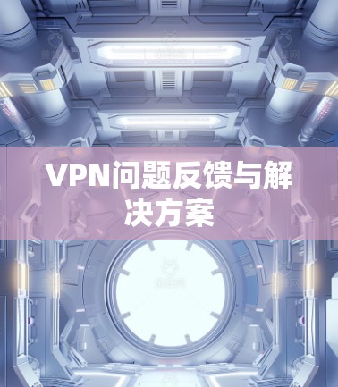 VPN问题反馈与解决方案 VPN问题反馈与解决方案