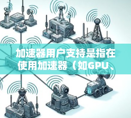 加速器用户支持是指在使用加速器(如GPU、FPGA等)时,用户遇到问题或需要帮助时的各种支持资源和方法。以下是一些常见的加速器用户支持方法 加速器用户支持是指在使用加速器(如GPU、FPGA等)时,用户遇到问题或需要帮助时的各种支持资源和方法。以下是一些常见的加速器用户支持方法