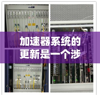 加速器系统的更新是一个涉及多个方面的技术进步,旨在提升计算性能和效率。以下是对加速器系统更新的详细分析 加速器系统的更新是一个涉及多个方面的技术进步,旨在提升计算性能和效率。以下是对加速器系统更新的详细分析