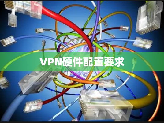 VPN硬件配置要求 VPN硬件配置要求