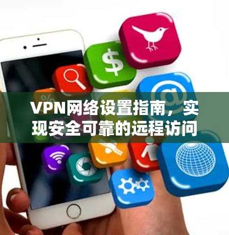 VPN网络设置指南,实现安全可靠的远程访问 VPN网络设置指南,实现安全可靠的远程访问