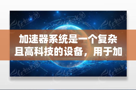 加速器系统是一个复杂且高科技的设备,用于加速粒子到接近光速的速度,以进行高能物理实验。以下是加速器系统的主要要求和设计考虑 加速器系统是一个复杂且高科技的设备,用于加速粒子到接近光速的速度,以进行高能物理实验。以下是加速器系统的主要要求和设计考虑
