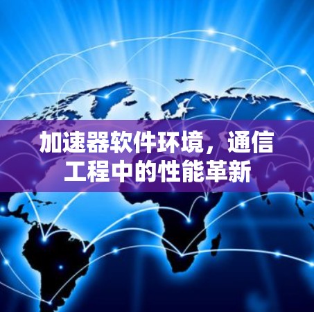加速器软件环境,通信工程中的性能革新 加速器软件环境,通信工程中的性能革新