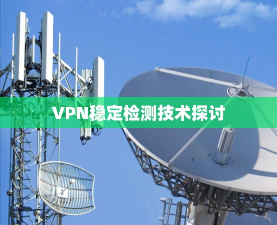VPN稳定检测技术探讨 VPN稳定检测技术探讨
