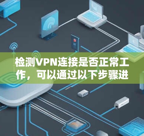 检测VPN连接是否正常工作，可以通过以下步骤进行检查