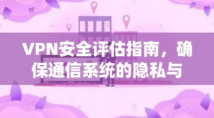 VPN安全评估指南,确保通信系统的隐私与安全 VPN安全评估指南,确保通信系统的隐私与安全