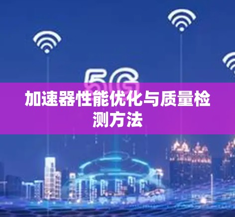 加速器性能优化与质量检测方法 加速器性能优化与质量检测方法