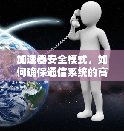 加速器安全模式,如何确保通信系统的高效与安全 加速器安全模式,如何确保通信系统的高效与安全