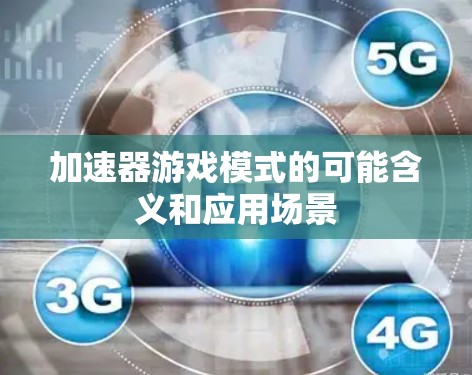 加速器游戏模式的可能含义和应用场景 加速器游戏模式的可能含义和应用场景