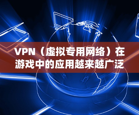VPN(虚拟专用网络)在游戏中的应用越来越广泛,主要用于保护玩家隐私、绕过地理限制以及优化游戏性能。以下是VPN在游戏中的主要用途和作用 VPN(虚拟专用网络)在游戏中的应用越来越广泛,主要用于保护玩家隐私、绕过地理限制以及优化游戏性能。以下是VPN在游戏中的主要用途和作用