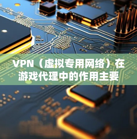 VPN(虚拟专用网络)在游戏代理中的作用主要是帮助用户绕过游戏的地理区域限制、避免IP封禁以及优化游戏性能。以下是一些关于VPN游戏代理的详细信息和建议 VPN(虚拟专用网络)在游戏代理中的作用主要是帮助用户绕过游戏的地理区域限制、避免IP封禁以及优化游戏性能。以下是一些关于VPN游戏代理的详细信息和建议