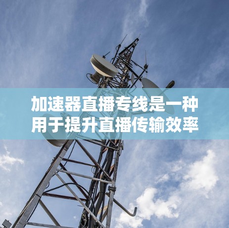 加速器直播专线是一种用于提升直播传输效率和质量的技术,主要通过优化数据处理和传输来实现。以下是对加速器直播专线的详细分析 加速器直播专线是一种用于提升直播传输效率和质量的技术,主要通过优化数据处理和传输来实现。以下是对加速器直播专线的详细分析