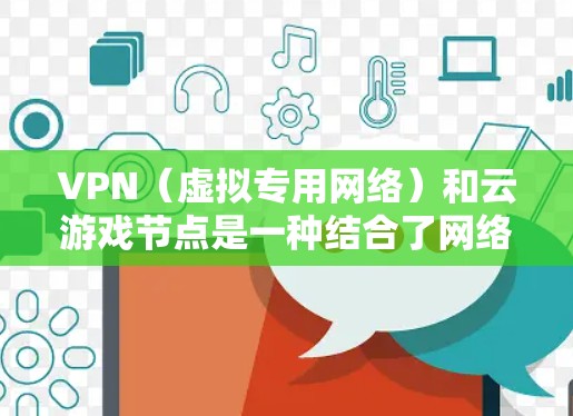 VPN(虚拟专用网络)和云游戏节点是一种结合了网络安全和云计算技术的服务,用于提供安全、稳定、高效的网络连接,特别是在游戏领域 VPN(虚拟专用网络)和云游戏节点是一种结合了网络安全和云计算技术的服务,用于提供安全、稳定、高效的网络连接,特别是在游戏领域